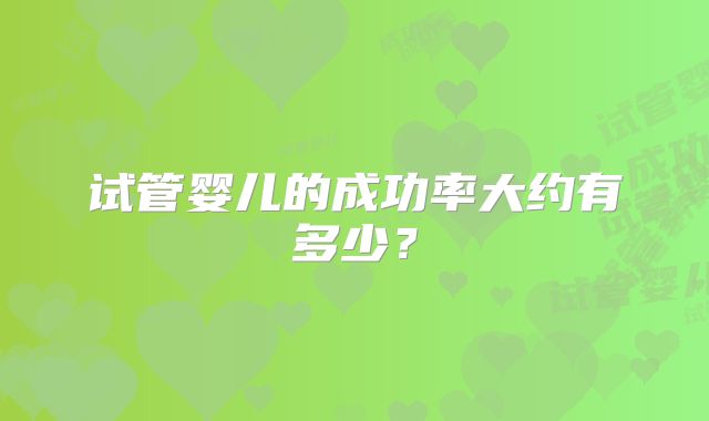 试管婴儿的成功率大约有多少?
