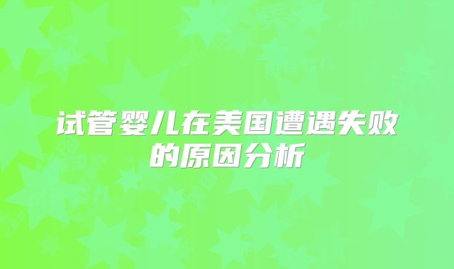 试管婴儿在美国遭遇失败的原因分析