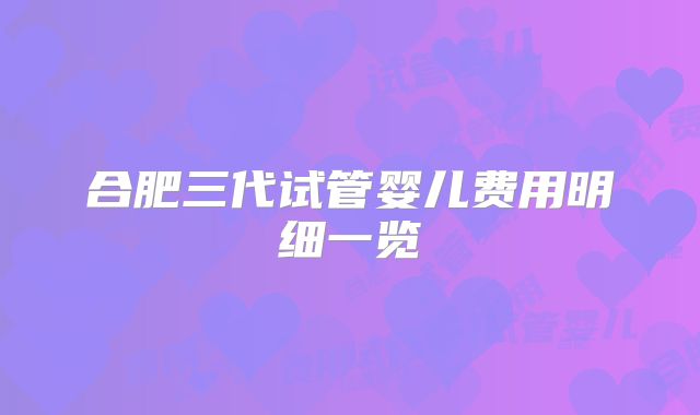 合肥三代试管婴儿费用明细一览