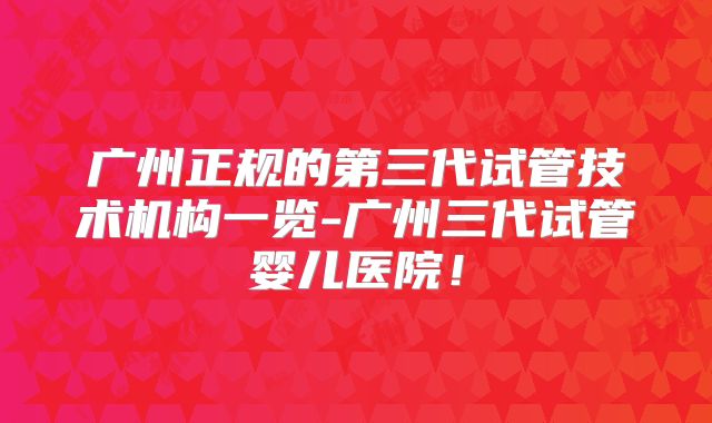 广州正规的第三代试管技术机构一览-广州三代试管婴儿医院！