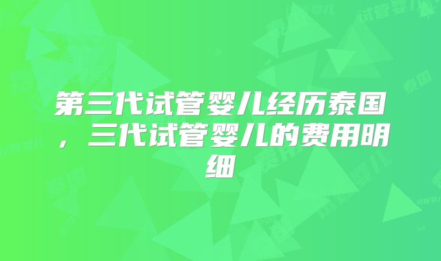 第三代试管婴儿经历泰国，三代试管婴儿的费用明细
