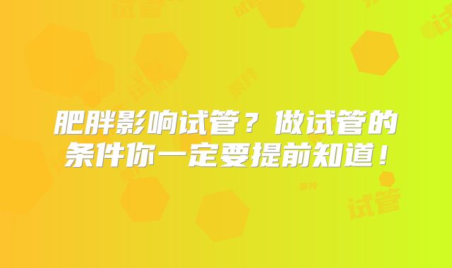 肥胖影响试管?做试管的条件你一定要提前知道!
