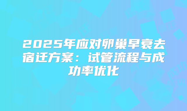 2025年应对卵巢早衰去宿迁方案:试管流程与成功率优化