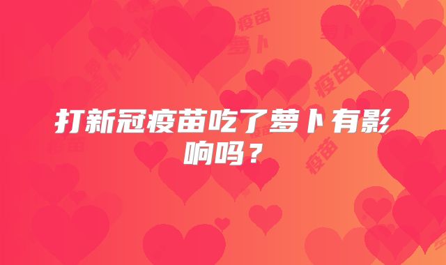 打新冠疫苗吃了萝卜有影响吗？