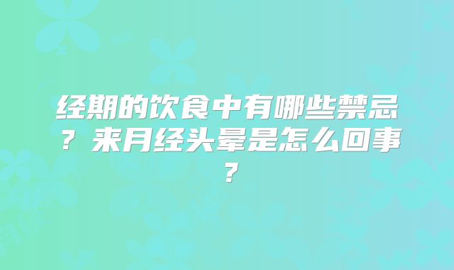 经期的饮食中有哪些禁忌？来月经头晕是怎么回事？