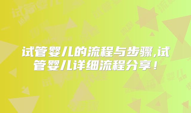 试管婴儿的流程与步骤,试管婴儿详细流程分享！