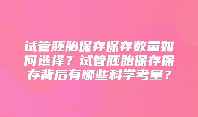 试管胚胎保存保存数量如何选择？试管胚胎保存保存背后有哪些科学考量？