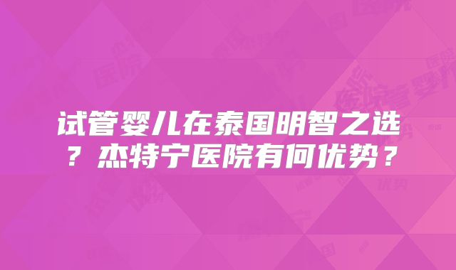 试管婴儿在泰国明智之选？杰特宁医院有何优势？