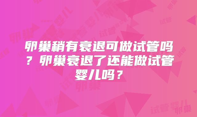 卵巢稍有衰退可做试管吗？卵巢衰退了还能做试管婴儿吗？