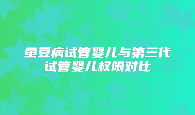 蚕豆病试管婴儿与第三代试管婴儿权限对比