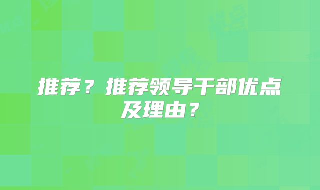 推荐？推荐领导干部优点及理由？