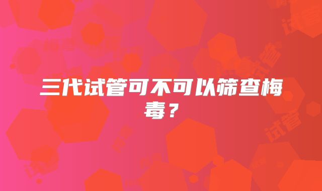三代试管可不可以筛查梅毒?