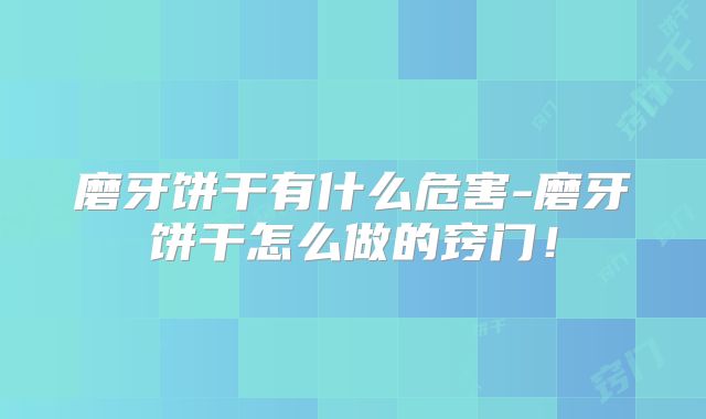 磨牙饼干有什么危害-磨牙饼干怎么做的窍门！
