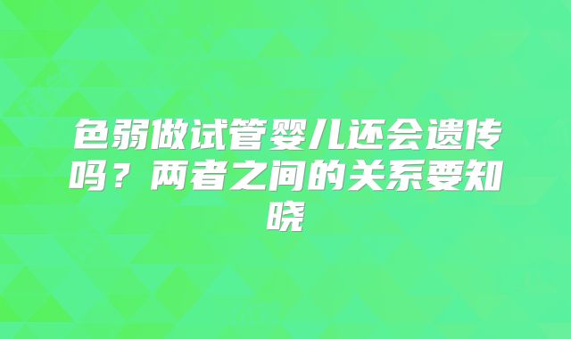 色弱做试管婴儿还会遗传吗？两者之间的关系要知晓