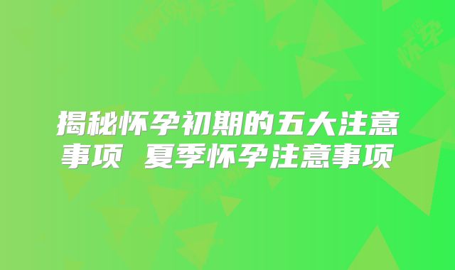 揭秘怀孕初期的五大注意事项 夏季怀孕注意事项