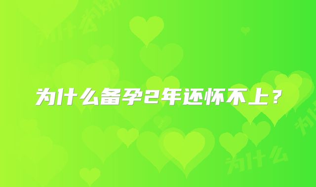 为什么备孕2年还怀不上？