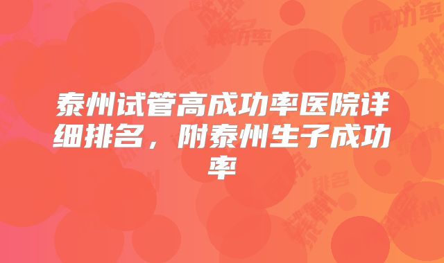 泰州试管高成功率医院详细排名,附泰州生子成功率