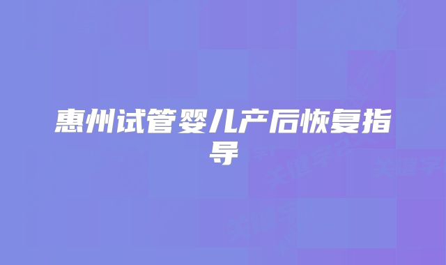 惠州试管婴儿产后恢复指导