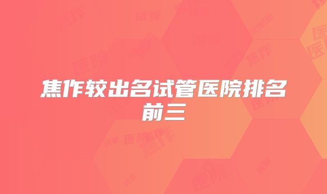 焦作较出名试管医院排名前三