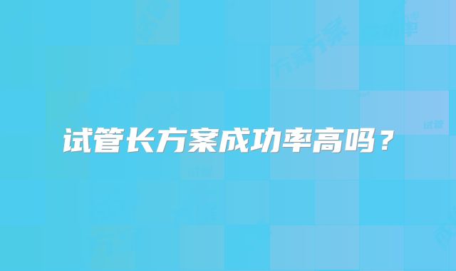 试管长方案成功率高吗？