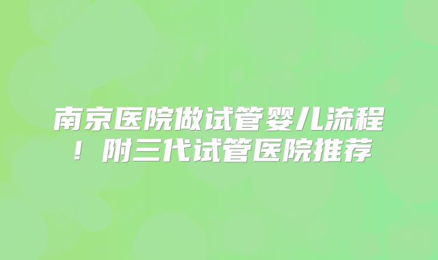 南京医院做试管婴儿流程!附三代试管医院推荐
