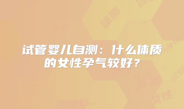 试管婴儿自测：什么体质的女性孕气较好？