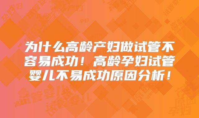 为什么高龄产妇做试管不容易成功！高龄孕妇试管婴儿不易成功原因分析！