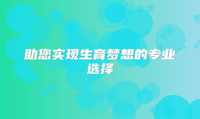 助您实现生育梦想的专业选择