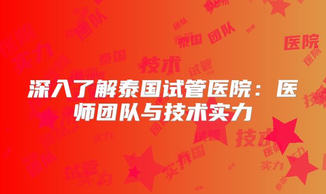 深入了解泰国试管医院：医师团队与技术实力