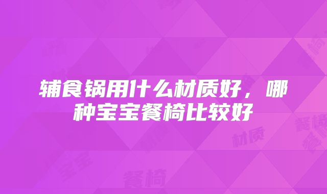 辅食锅用什么材质好,哪种宝宝餐椅比较好