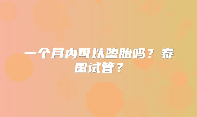 一个月内可以堕胎吗？泰国试管？
