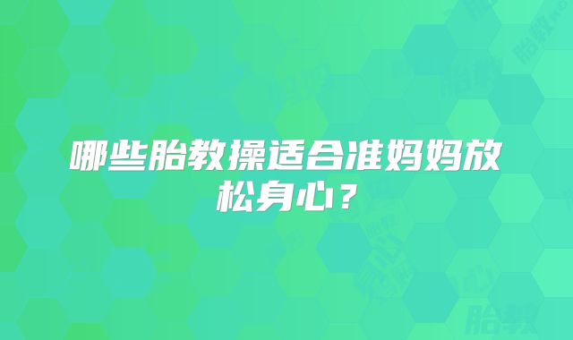 哪些胎教操适合准妈妈放松身心？