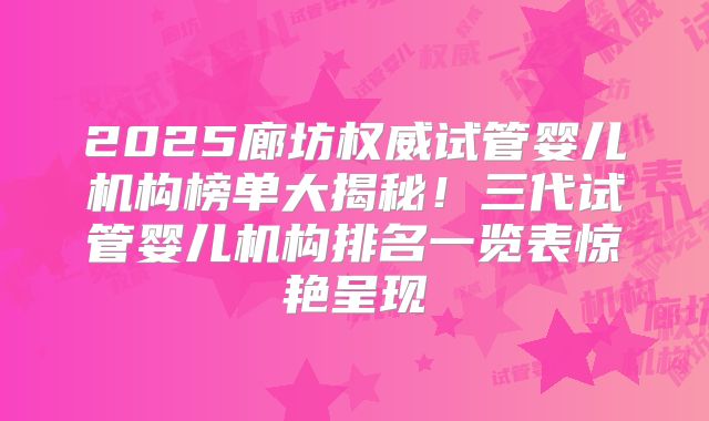 2025廊坊权威试管婴儿机构榜单大揭秘！三代试管婴儿机构排名一览表惊艳呈现