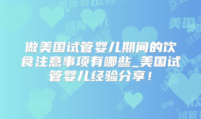 做美国试管婴儿期间的饮食注意事项有哪些_美国试管婴儿经验分享！