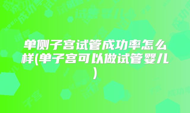 单侧子宫试管成功率怎么样(单子宫可以做试管婴儿)
