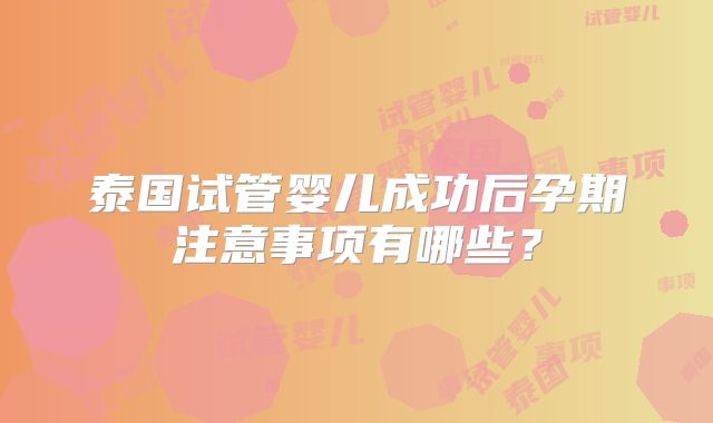 泰国试管婴儿成功后孕期注意事项有哪些？