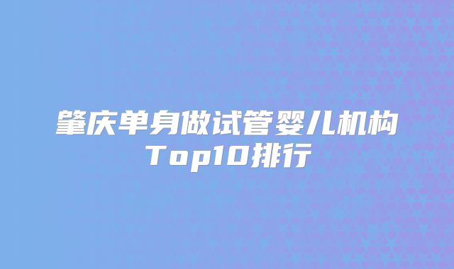 肇庆单身做试管婴儿机构Top10排行
