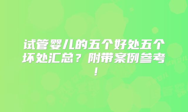 试管婴儿的五个好处五个坏处汇总？附带案例参考！