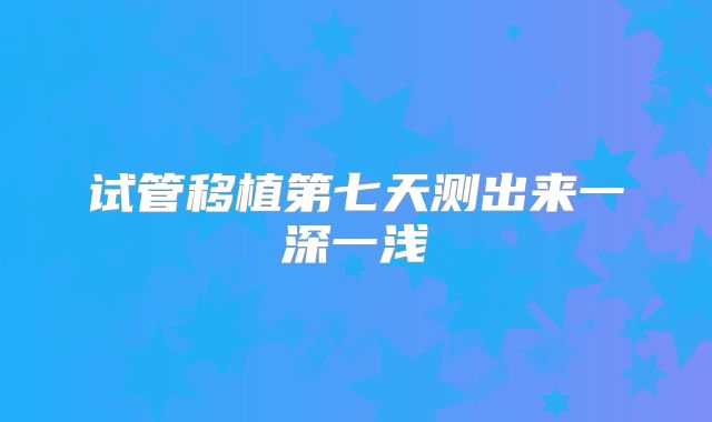 试管移植第七天测出来一深一浅