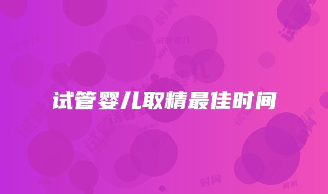试管婴儿取精最佳时间