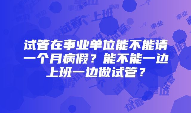 试管在事业单位能不能请一个月病假？能不能一边上班一边做试管？