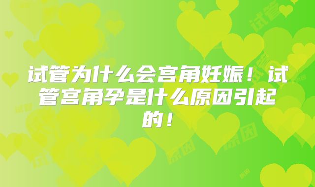 试管为什么会宫角妊娠!试管宫角孕是什么原因引起的!