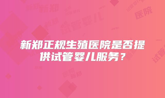 新郑正规生殖医院是否提供试管婴儿服务？