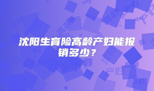 沈阳生育险高龄产妇能报销多少？