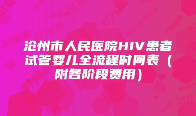 沧州市人民医院HIV患者试管婴儿全流程时间表(附各阶段费用)