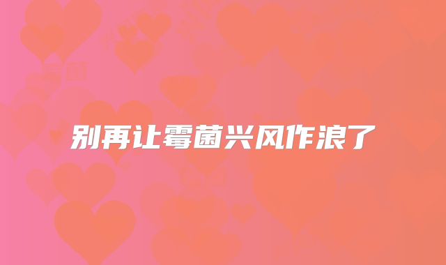 别再让霉菌兴风作浪了