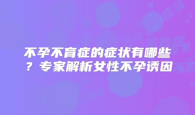 不孕不育症的症状有哪些？专家解析女性不孕诱因
