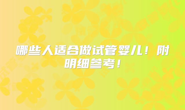 哪些人适合做试管婴儿!附明细参考!