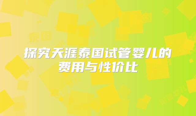 探究天涯泰国试管婴儿的费用与性价比