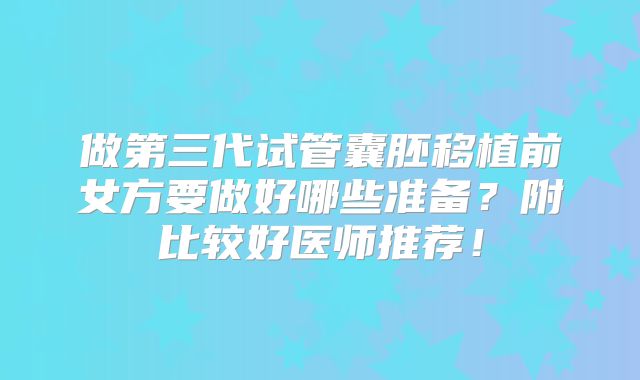 做第三代试管囊胚移植前女方要做好哪些准备?附比较好医师推荐!